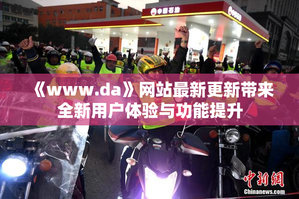 《www.da》网站最新更新带来全新用户体验与功能提升