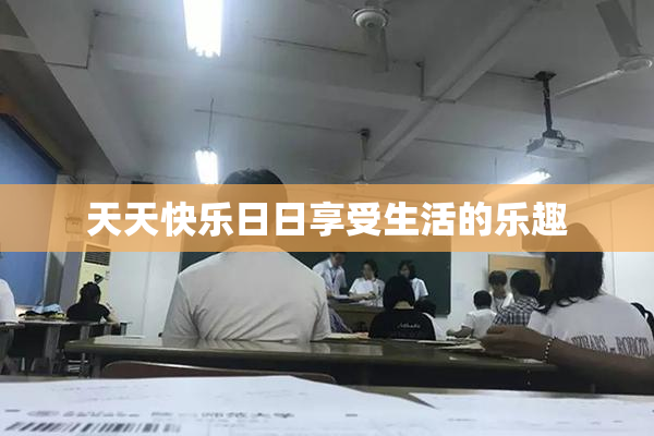天天快乐日日享受生活的乐趣