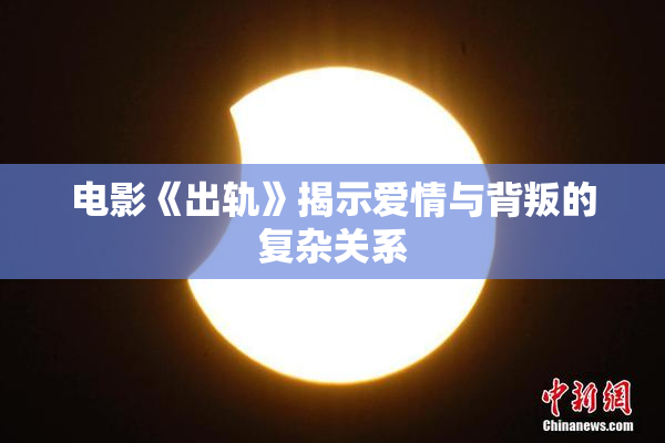 电影《出轨》揭示爱情与背叛的复杂关系