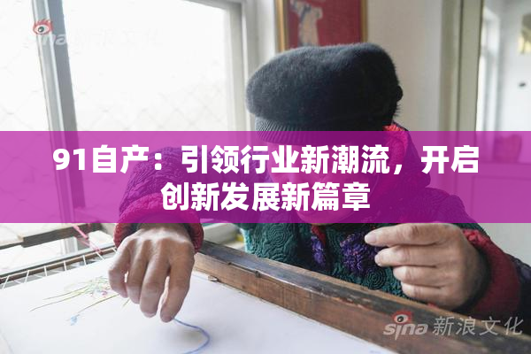 91自产：引领行业新潮流，开启创新发展新篇章