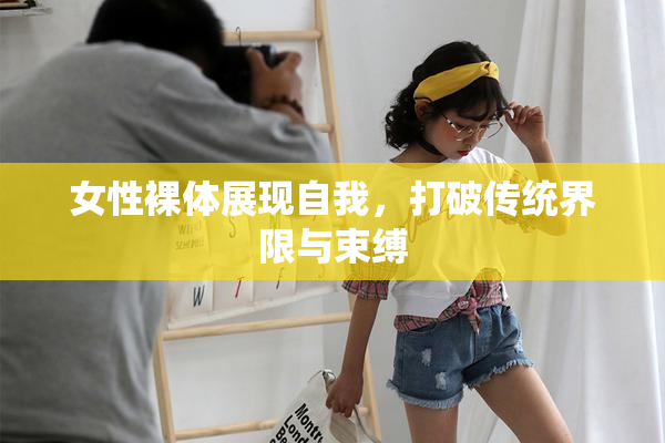女性裸体展现自我，打破传统界限与束缚