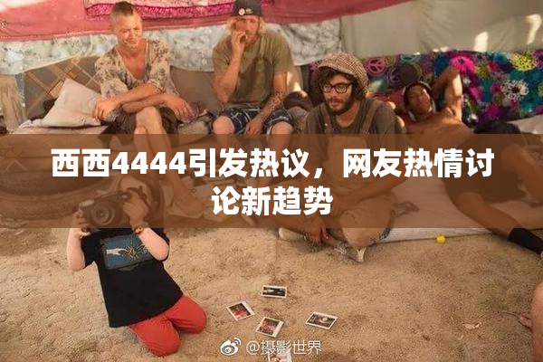 西西4444引发热议，网友热情讨论新趋势