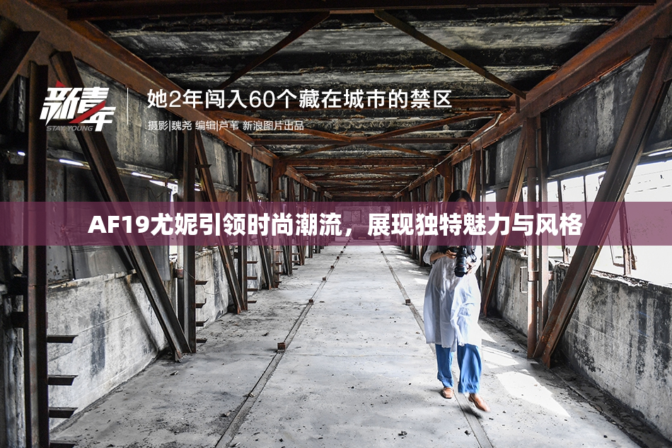 AF19尤妮引领时尚潮流，展现独特魅力与风格