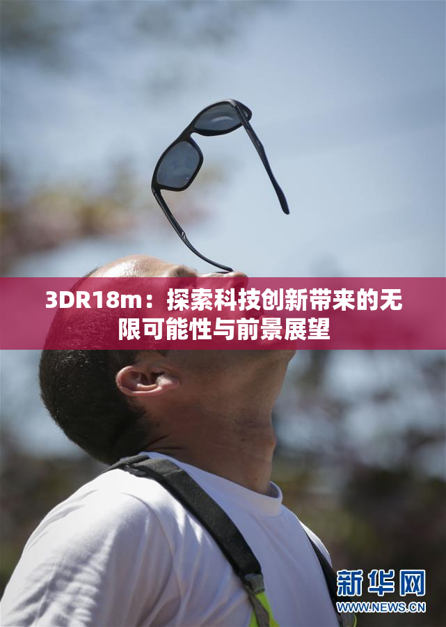 3DR18m：探索科技创新带来的无限可能性与前景展望