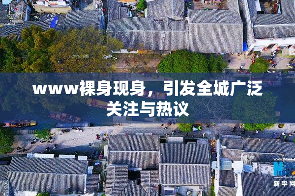 www裸身现身，引发全城广泛关注与热议