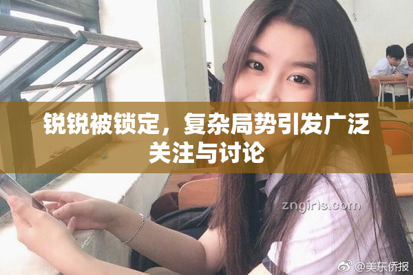 锐锐被锁定，复杂局势引发广泛关注与讨论