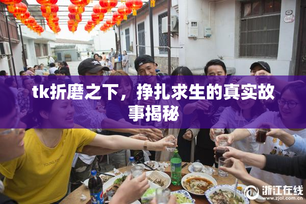 tk折磨之下，挣扎求生的真实故事揭秘