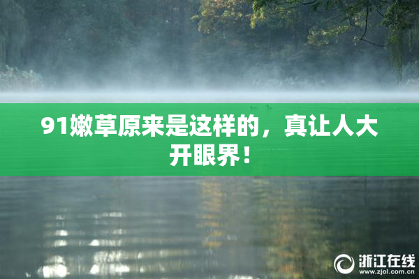 91嫩草原来是这样的，真让人大开眼界！