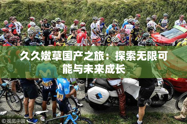 久久嫩草国产之旅：探索无限可能与未来成长