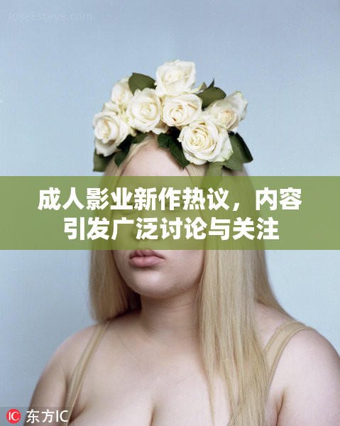 成人影业新作热议，内容引发广泛讨论与关注