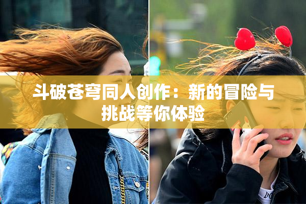 斗破苍穹同人创作：新的冒险与挑战等你体验