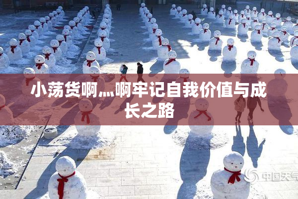 小荡货啊灬啊牢记自我价值与成长之路