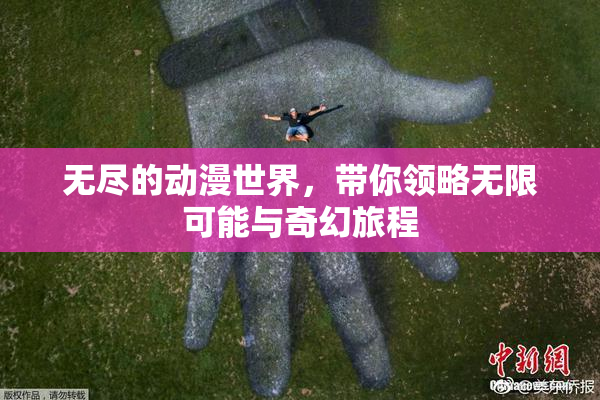 无尽的动漫世界，带你领略无限可能与奇幻旅程