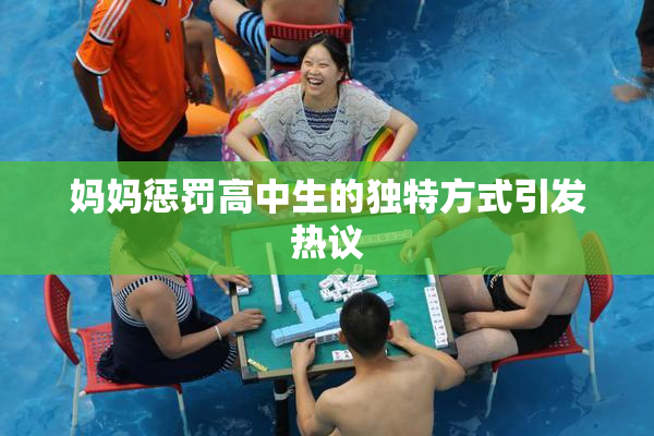 妈妈惩罚高中生的独特方式引发热议