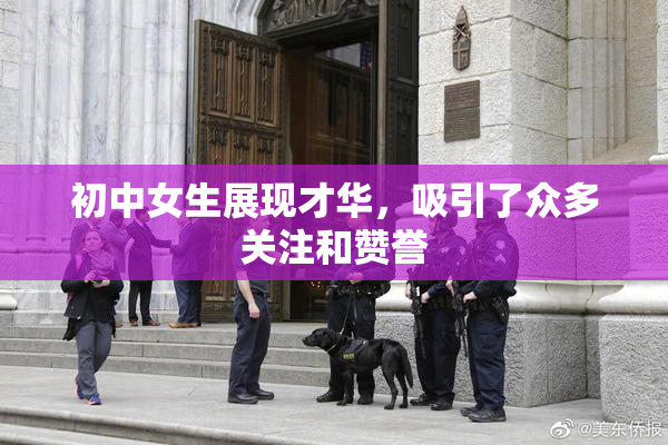 初中女生展现才华，吸引了众多关注和赞誉