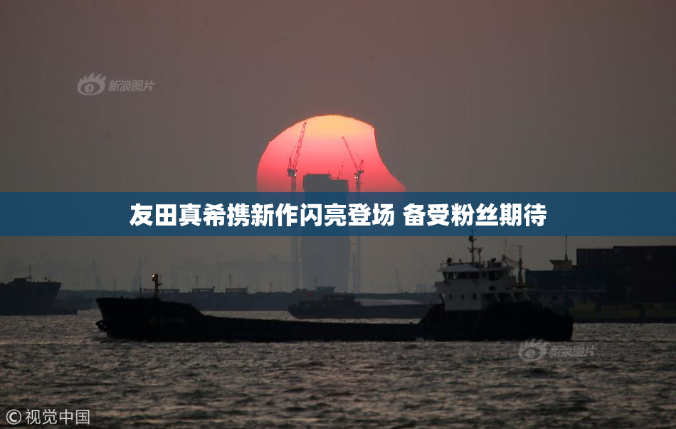 友田真希携新作闪亮登场 备受粉丝期待