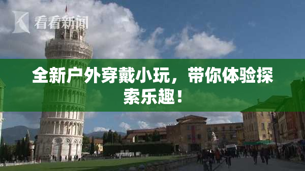 全新户外穿戴小玩，带你体验探索乐趣！