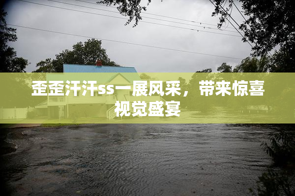 歪歪汗汗ss一展风采，带来惊喜视觉盛宴