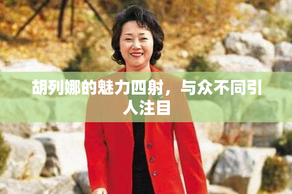 胡列娜的魅力四射，与众不同引人注目