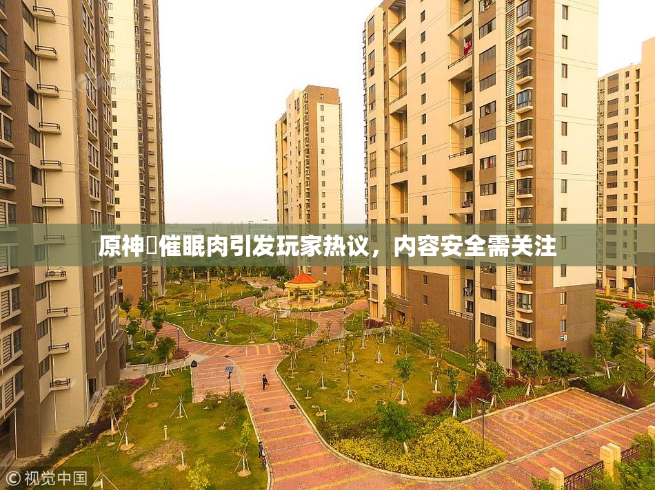 原神婬催眠肉引发玩家热议，内容安全需关注