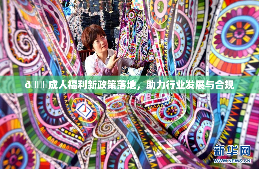 🔞成人福利新政策落地，助力行业发展与合规