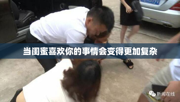 当闺蜜喜欢你的事情会变得更加复杂