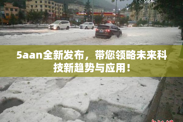 5aan全新发布，带您领略未来科技新趋势与应用！