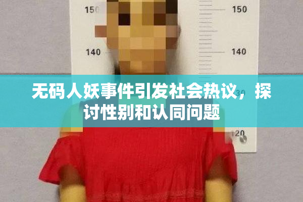无码人妖事件引发社会热议，探讨性别和认同问题