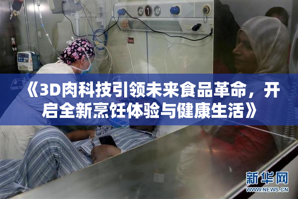 《3D肉科技引领未来食品革命，开启全新烹饪体验与健康生活》