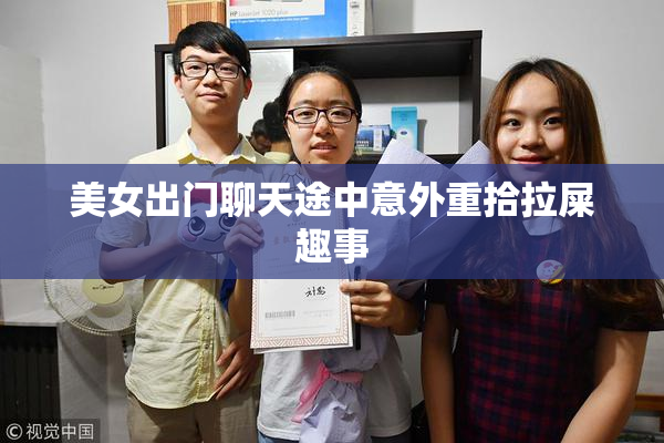 美女出门聊天途中意外重拾拉屎趣事