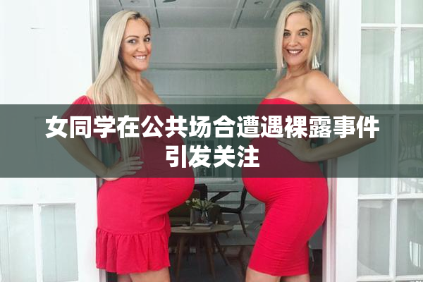 女同学在公共场合遭遇裸露事件引发关注