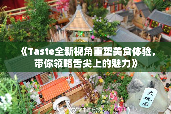 《Taste全新视角重塑美食体验，带你领略舌尖上的魅力》
