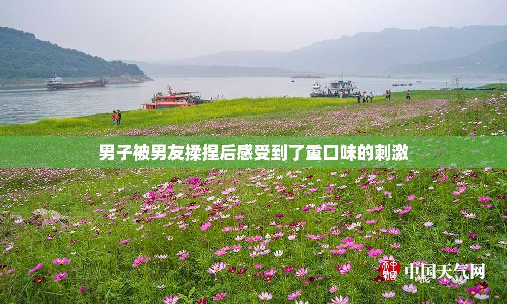 男子被男友揉捏后感受到了重口味的刺激