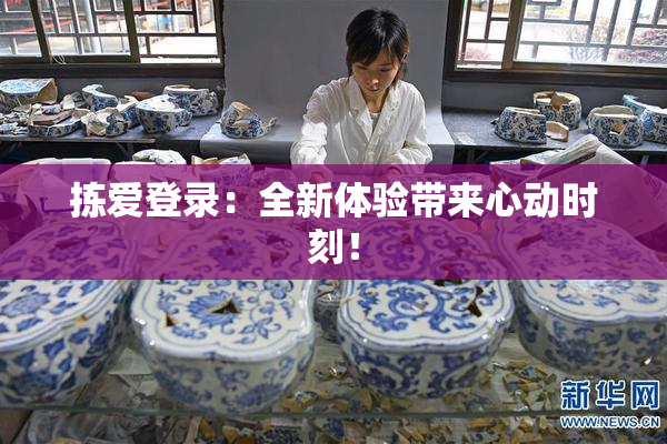 拣爱登录：全新体验带来心动时刻！