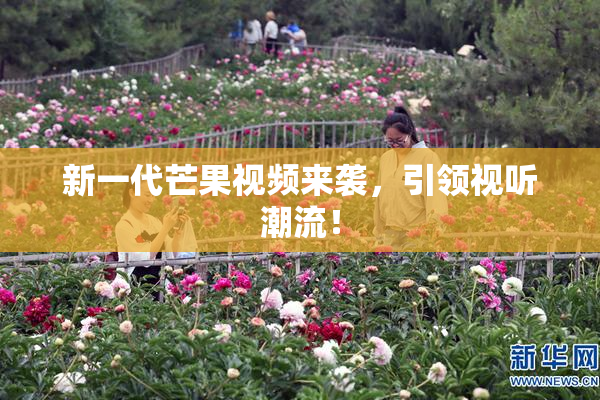 新一代芒果视频来袭，引领视听潮流！