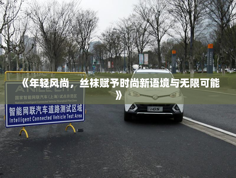 《年轻风尚，丝袜赋予时尚新语境与无限可能》