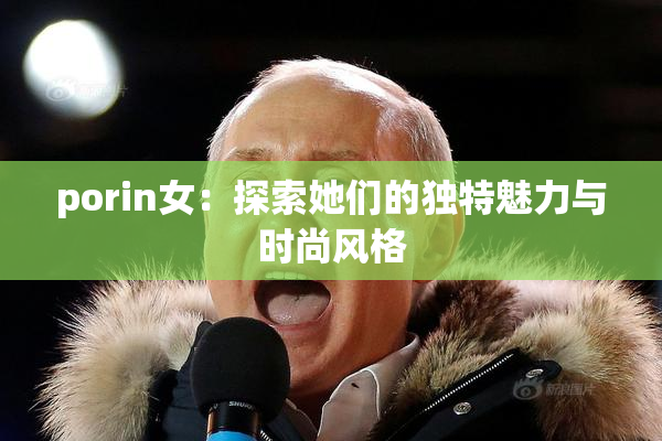 porin女：探索她们的独特魅力与时尚风格