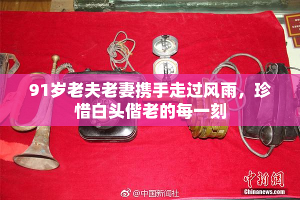 91岁老夫老妻携手走过风雨，珍惜白头偕老的每一刻