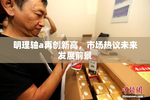 明理轴a再创新高，市场热议未来发展前景