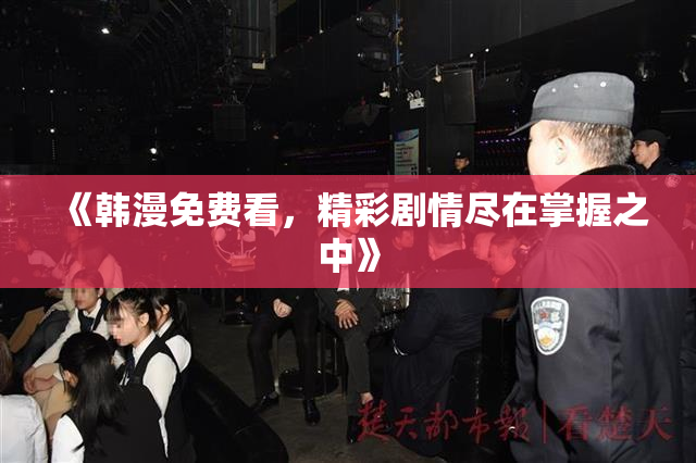 《韩漫免费看，精彩剧情尽在掌握之中》