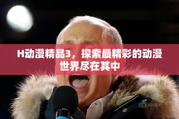 H动漫精品3，探索最精彩的动漫世界尽在其中