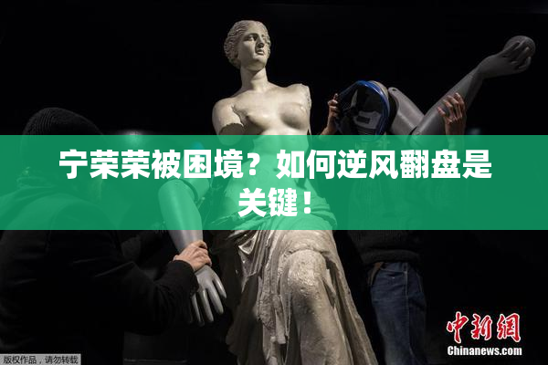 宁荣荣被困境？如何逆风翻盘是关键！