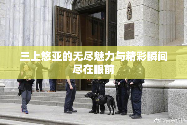 三上悠亚的无尽魅力与精彩瞬间尽在眼前