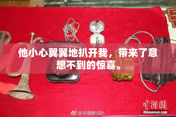 他小心翼翼地扒开我，带来了意想不到的惊喜。