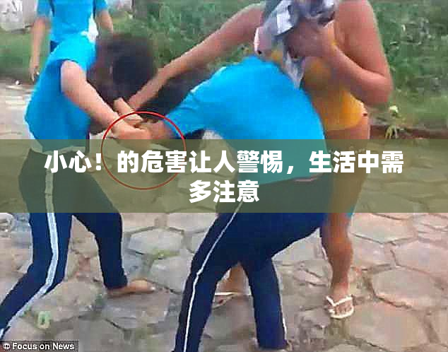小心！的危害让人警惕，生活中需多注意