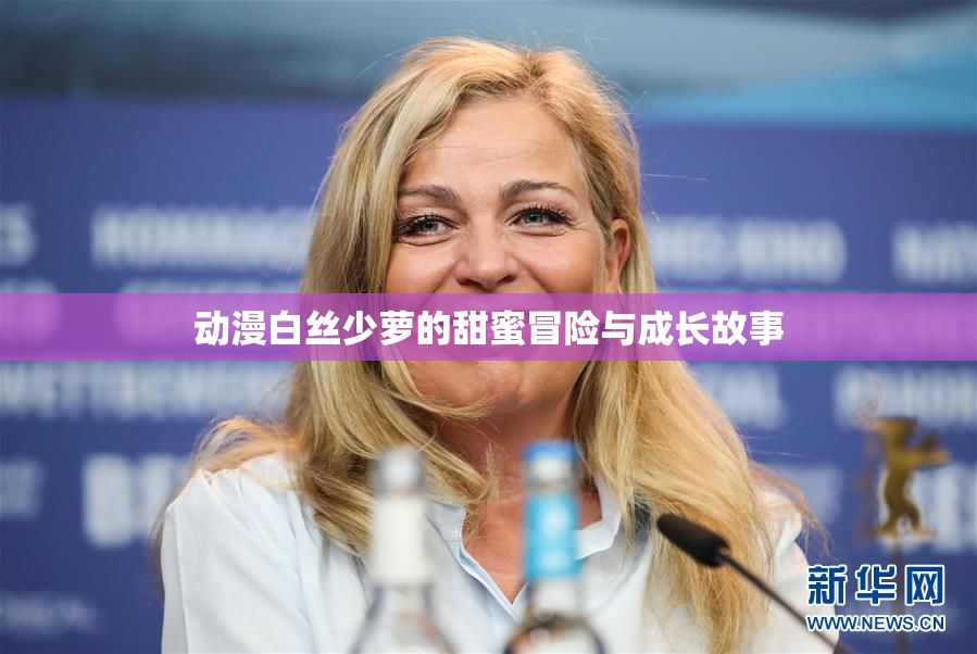 动漫白丝少萝的甜蜜冒险与成长故事