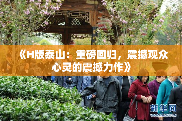 《H版泰山：重磅回归，震撼观众心灵的震撼力作》