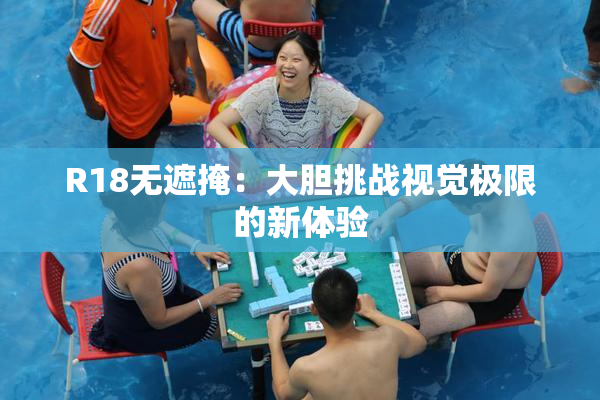 R18无遮掩：大胆挑战视觉极限的新体验