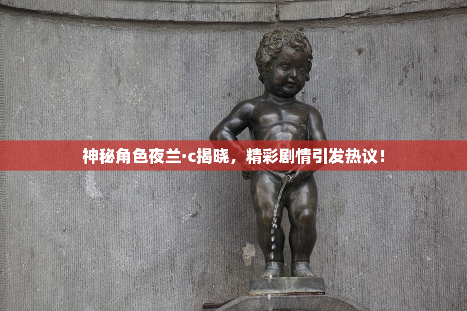 神秘角色夜兰·c揭晓，精彩剧情引发热议！