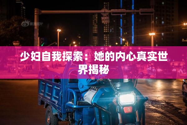 少妇自我探索：她的内心真实世界揭秘